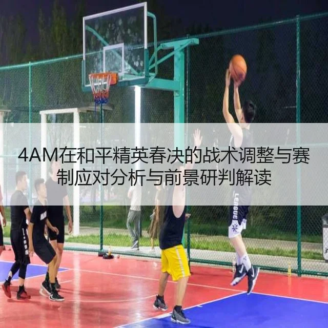 4AM在和平精英春决的战术调整与赛制应对分析与前景研判解读